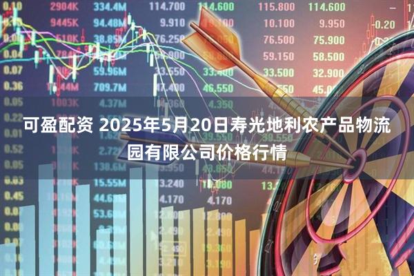 可盈配资 2025年5月20日寿光地利农产品物流园有限公司价格行情