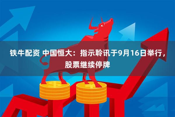 铁牛配资 中国恒大：指示聆讯于9月16日举行，股票继续停牌