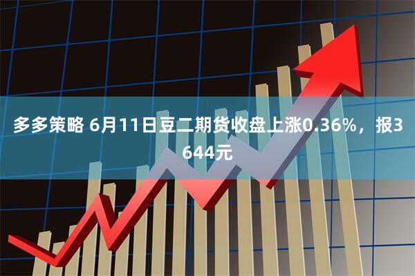 多多策略 6月11日豆二期货收盘上涨0.36%，报3644元